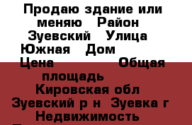 Продаю здание или меняю › Район ­ Зуевский › Улица ­ Южная › Дом ­ 27-29 › Цена ­ 160 000 › Общая площадь ­ 135 - Кировская обл., Зуевский р-н, Зуевка г. Недвижимость » Помещения продажа   